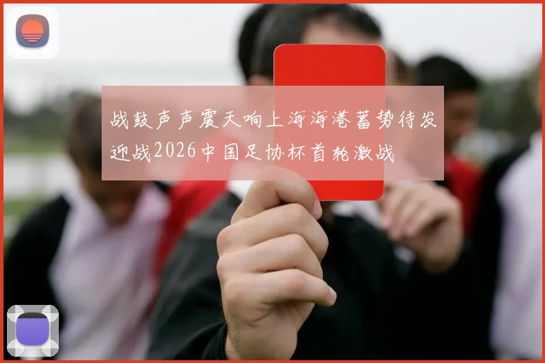 战鼓声声震天响上海海港蓄势待发迎战2026中国足协杯首轮激战
