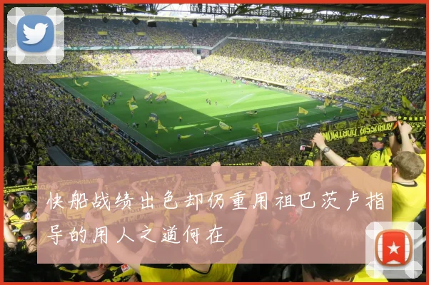 快船战绩出色却仍重用祖巴茨卢指导的用人之道何在