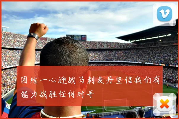 团结一心迎战马刺麦丹坚信我们有能力战胜任何对手