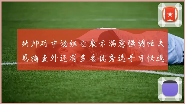 纳帅对中场组合表示满意强调帕夫恩梅查外还有多名优秀选手可供选择