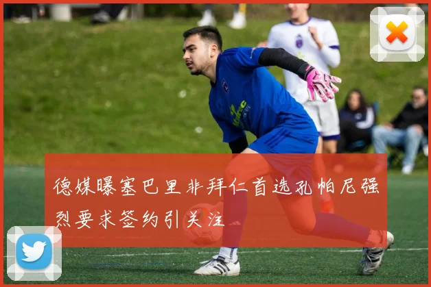 德媒曝塞巴里非拜仁首选孔帕尼强烈要求签约引关注