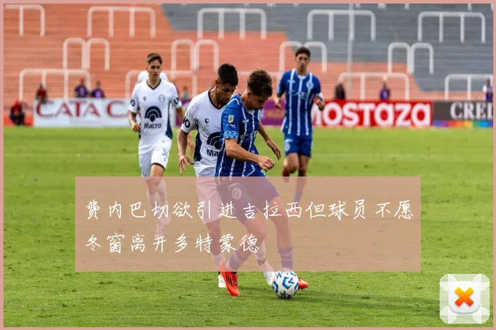 费内巴切欲引进吉拉西但球员不愿冬窗离开多特蒙德