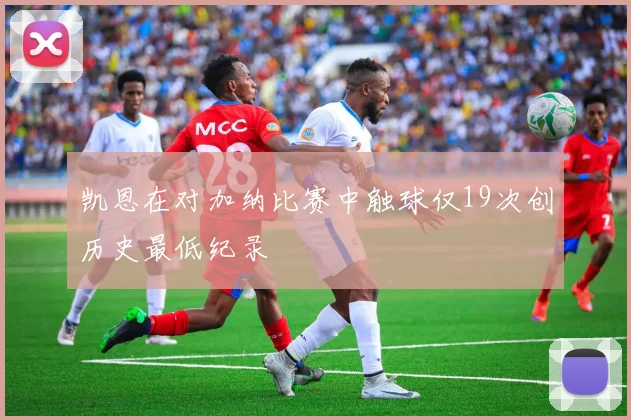 凯恩在对加纳比赛中触球仅19次创历史最低纪录