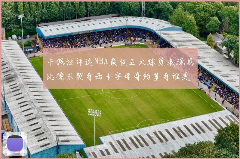 卡佩拉评选NBA最佳五大球员表现恩比德东契奇西卡字母哥约基奇谁更出色
